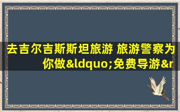 去吉尔吉斯斯坦旅游 旅游警察为你做“免费导游”